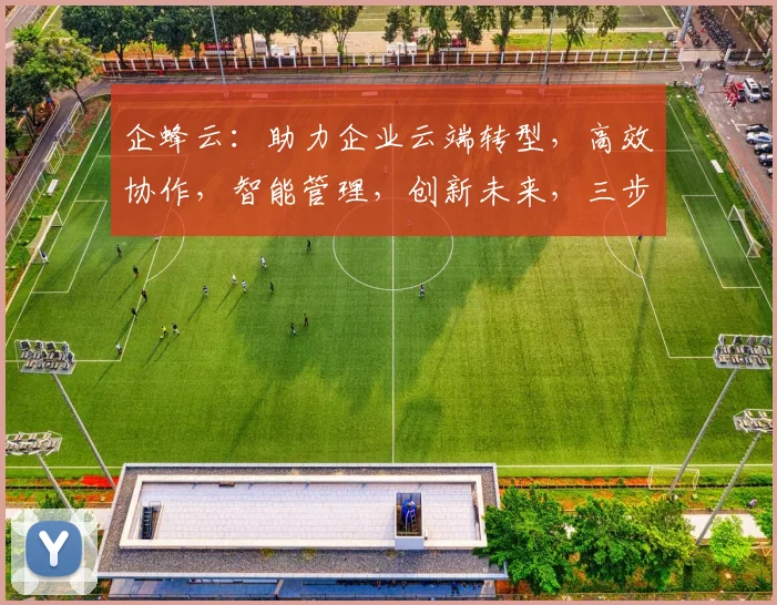 企蜂云：助力企业云端转型，高效协作，智能管理，创新未来，三步走