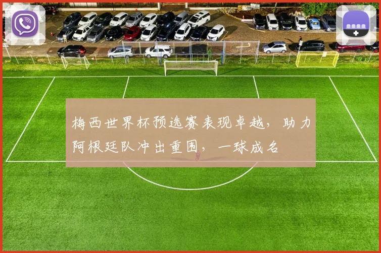 梅西世界杯预选赛表现卓越，助力阿根廷队冲出重围，一球成名