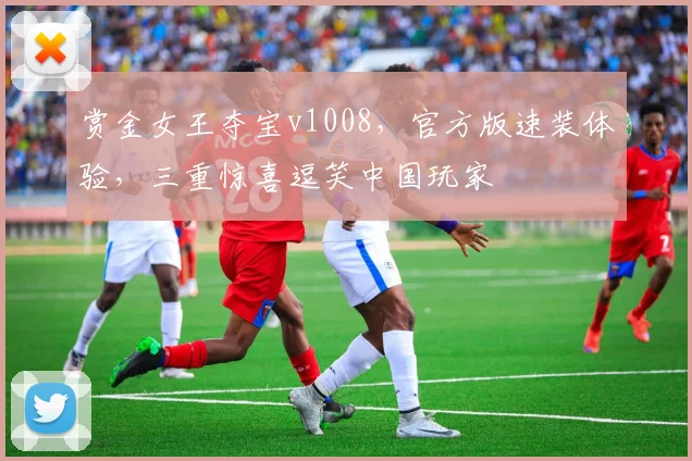 赏金女王夺宝v1008，官方版速装体验，三重惊喜逗笑中国玩家