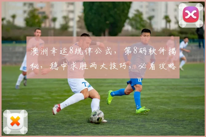 澳洲幸运8规律公式，第8码软件揭秘，稳中求胜两大技巧，必看攻略