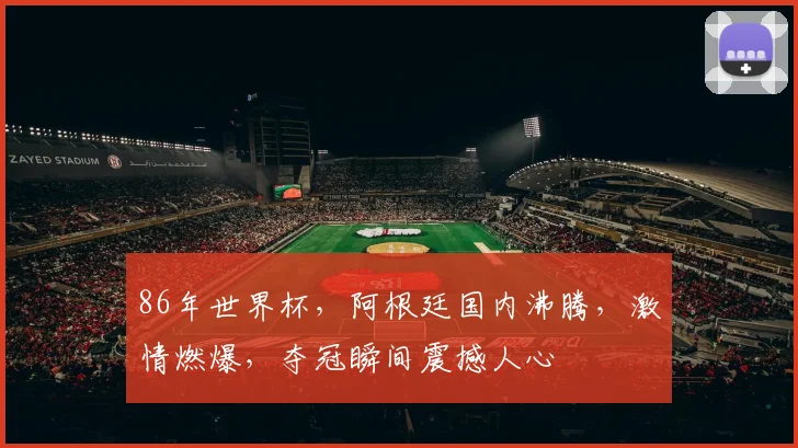 86年世界杯，阿根廷国内沸腾，激情燃爆，夺冠瞬间震撼人心