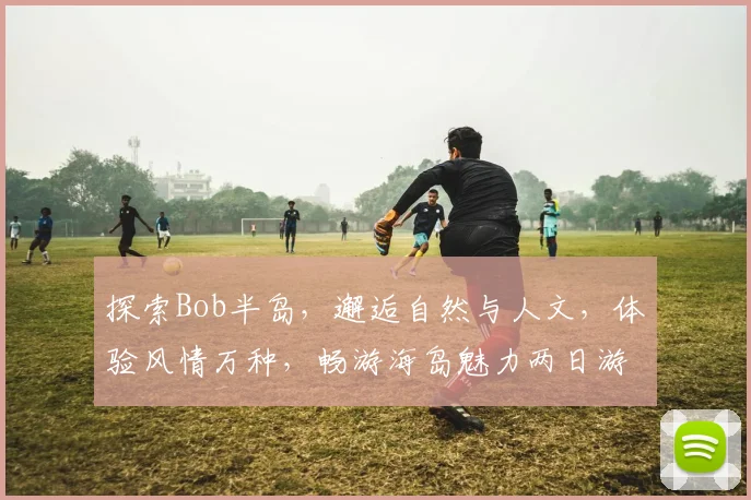 探索Bob半岛，邂逅自然与人文，体验风情万种，畅游海岛魅力两日游