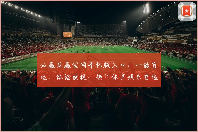必赢亚赢官网手机版入口，一键直达，体验便捷，热门体育娱乐首选逗逗逗