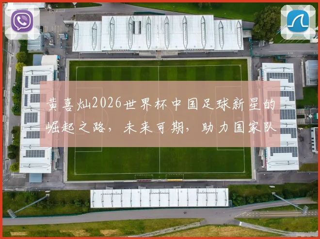 黄喜灿2026世界杯中国足球新星的崛起之路，未来可期，助力国家队再创辉煌