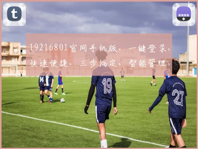 19216801官网手机版，一键登录，快速便捷，三步搞定，智能管理，轻松享受