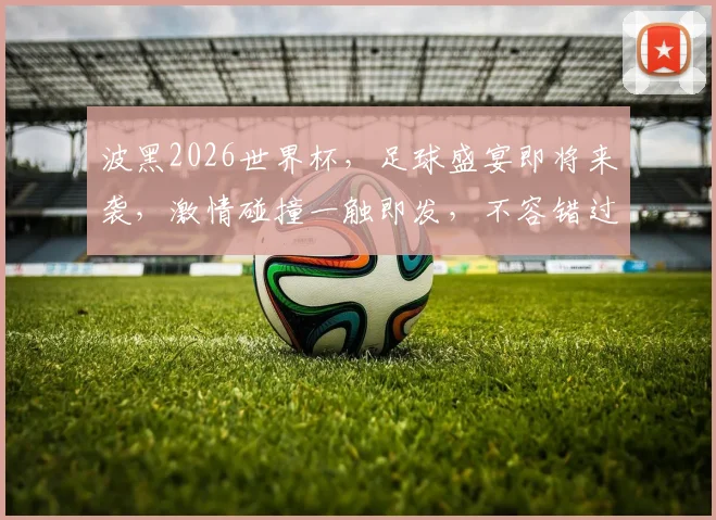 波黑2026世界杯，足球盛宴即将来袭，激情碰撞一触即发，不容错过